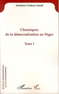 Yenikoye ismaël Aboubacar - Chroniques de la démocratisation au Niger - Tome I.