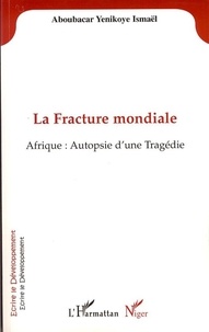 Yenikoye ismaël Aboubacar - La Fracture mondiale - Afrique : Autopsie d'une Tragédie.