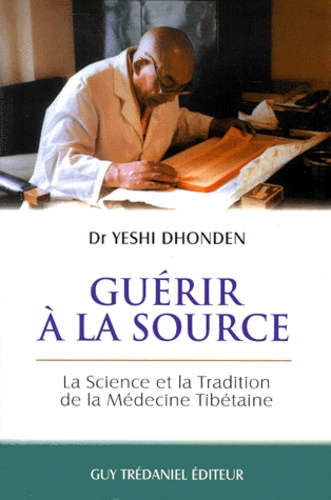 Yeshi Donden - Guerir A La Source. La Science Et La Tradition De La Medecine Tibetaine.
