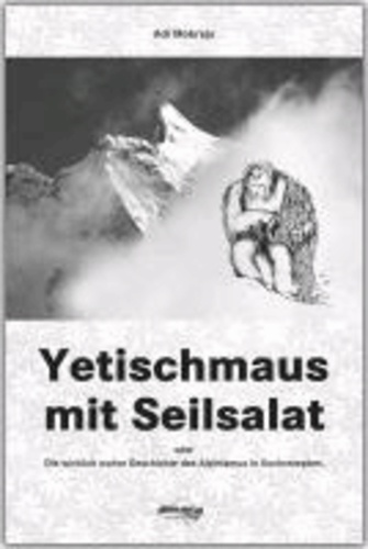 Yetischmaus mit Seilsalat - Oder die wirklich wahre Geschichte des Alpinismus in Kochrezepten.