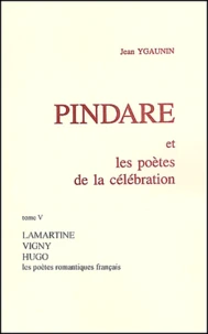 Pindare Et Les Poetes De La Celebration. Tome 5, Les Poetes Romantiques Francais Apres 1830