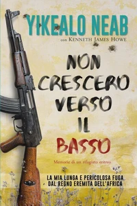 Non Crescerò Verso il Basso - Memorie di un Rifugiato Eritreo: La Mia Lunga e Pericolosa Fuga dal Regno Eremita Dell'Africa