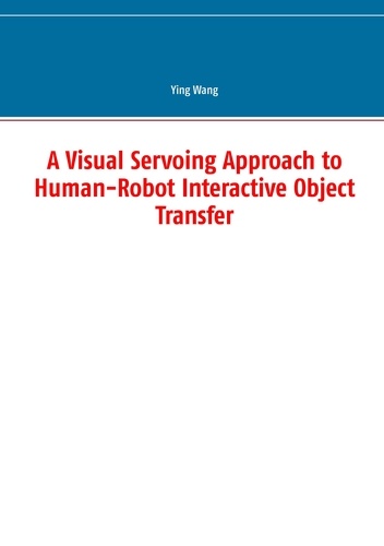 Ying Wang - A Visual Servoing Approach to Human-Robot Interactive Object Transfer.