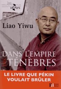 Yiwu Liao - Dans l'empire des ténèbres - Un écrivain dans les geôles chinoises.