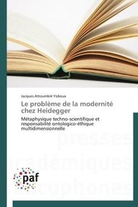 Yoboua jacques Attoumbré - Le problème de la modernité chez Heidegger - Métaphysique techno-scientifique et responsabilité ontologico-éthique multidimensionnelle.