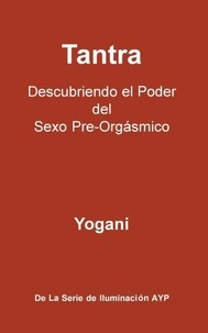 Tantra - Descubriendo el Poder del Sexo Pre-Orgásmico - La Serie de Iluminación AYP, #3
