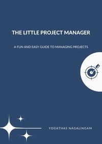  Yogathas Nagalingam - The Little Project Manager : A Fun And Easy Guide To Managing Projects.
