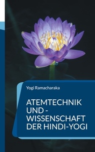 Yogi Ramacharaka - Atemtechnik und -Wissenschaft der Hindi-Yogi - Handbuch der fernöstlichen Atmungsphilosophie einschließlich der spirituellen Entwicklung..