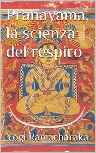 Yogi Ramacharaka - Pranayama, la scienza del respiro.