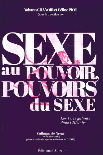 Yohann Chanoir et Céline Piot - Sexe au pouvoir, pouvoirs du sexe - Les Verts galants dans l'Histoire.
