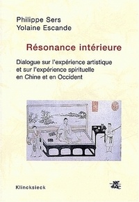 Yolaine Escande et Philippe Sers - Résonance intérieure. - Dialogue sur l'expérience artistique et l'expérience spirituelle en Chine et en Occident.