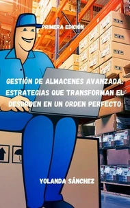 Gestión de Almacenes Avanzada: Estrategias que Transforman el Desorden en un Orden Perfecto