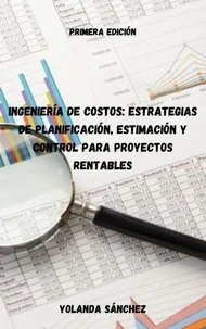 Ingeniería de Costos: Estrategias de Planificación, Estimación y Control para Proyectos Rentables