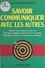 Savoir communiquer avec les autres. Mieux se connaître pour un échange positif et réussi avec les autres, principes, trucs et exercices pratiques