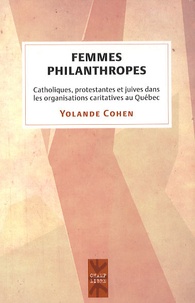 Yolande Cohen - Femmes philanthropes - Catholiques, protestantes et juives dans les organisations caritatives au Québec 1880-1945.