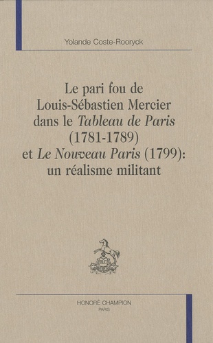 Yolande Coste-Rooryck - Le pari fou de Louis-Sébastien Mercier dans le Tableau de Paris (1781-1789) et le Nouveau Paris (1799) - Un réalisme militant.