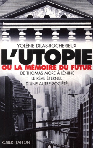 Yolène Dilas-Rocherieux - L'Utopie Ou La Memoire Du Futur. De Thomas More A Lenine, Le Reve Eternel D'Une Autre Societe.