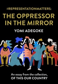 Yomi Adegoke - #RepresentationMatters: The Oppressor in the Mirror - An essay from the collection, Of This Our Country.