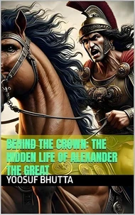 Behind the Crown: The Hidden Life of Alexander the Great
