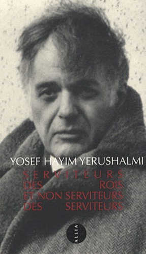 Yosef Yerushalmi - Serviteurs des rois et non serviteurs des serviteurs - Sur quelques aspects de l'histoire politique des juifs.