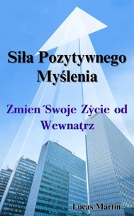 Siła Pozytywnego Myślenia: Zmień Swoje Życie od Wewnątrz