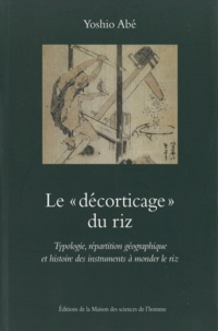 Yoshio Abe - Le "décorticage" du riz - Typologie, répartition géographique et histoire des instruments à monder le riz.
