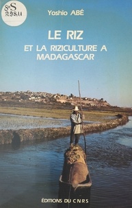 Yoshio Abe - Le riz et la riziculture à Madagascar : une étude sur le complexe rizicole d'Imérina.