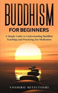 Buddhism for Beginners: A Simple Guide to Understanding Buddhist Teachings and Practicing Zen Meditation