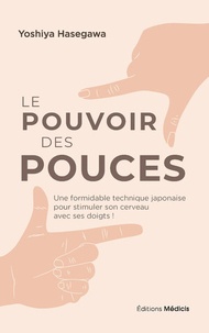 Yoshiya Hasegawa - Le pouvoir des pouces - Une formidable technique japonaise pour stimuler son cerveau avec ses doigts !.