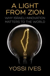 A Light From Zion: Why Israeli Innovation Matters to the World