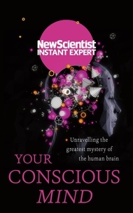 Your Conscious Mind - Unravelling the greatest mystery of the human brain.