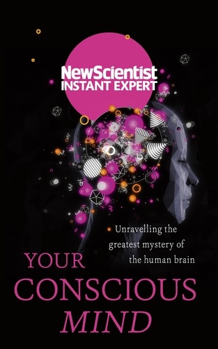 Your Conscious Mind. Unravelling the greatest mystery of the human brain