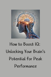 Ebook nl téléchargé How to Boost IQ: Unlocking Your Brain's Potential for Peak Performance 9798227229182