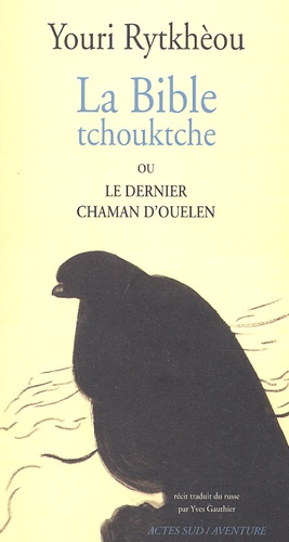 Youri Rytkhèou - La Bible Tchouktche Ou Le Dernier Chaman D'Ouelen.