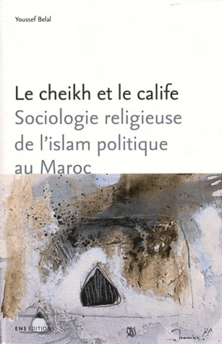 Le cheikh et le calife. Sociologie religieuse de l'islam politique au Maroc