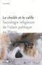 Youssef Belal - Le cheikh et le calife - Sociologie religieuse de l'islam politique au Maroc.