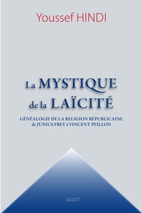Youssef Hindi - La mystique de la laïcité - Généalogie de la religion républicaine de Junius Frey à Vincent Peillon.