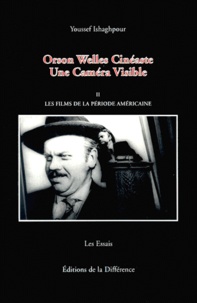 Youssef Ishaghpour - Orson Welles Cineaste, Une Camera Visible. Tome 2, Les Films De La Periode Americaine.
