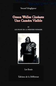 Youssef Ishaghpour - Orson Welles Cineaste, Une Camera Visible. Tome 3, Les Films De La Periode Nomade.