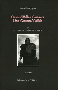 Youssef Ishaghpour - Orson Welles Cinéaste - Une Caméra Visible, Tome 3, Les films de la période nomade.