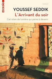 Youssef Seddik - L'Arrivant du soir - Cet islam de lumière qui peine à devenir.