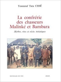 Youssouf Tata Cissé - La confrérie des chasseurs Malinké et Bambara - Mythes, rites et récits initiatiques.