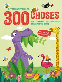 300 choses sur les animaux, les dinosaures et les petites bêtes