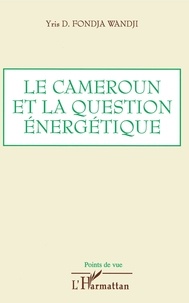 Yris Fondja Wandji - Le Cameroun et la question énergétique - Analyse, bilan et perspectives.