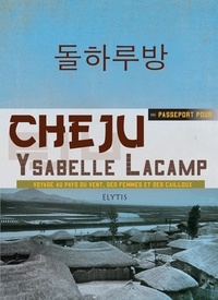 Ysabelle Lacamp - Passeport pour Cheju - Voyage au pays du vent, des femmes et des cailloux.