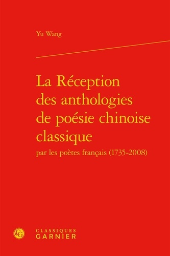 La réception des anthologies de poésie chinoise classique par les poètes français (1735-2008)