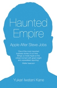 Yukari Iwatani Kane - Haunted Empire - Apple After Steve Jobs.