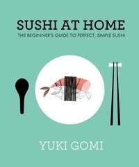 Yuki Gomi - Sushi at Home - The Beginner's Guide to Perfect, Simple Sushi.