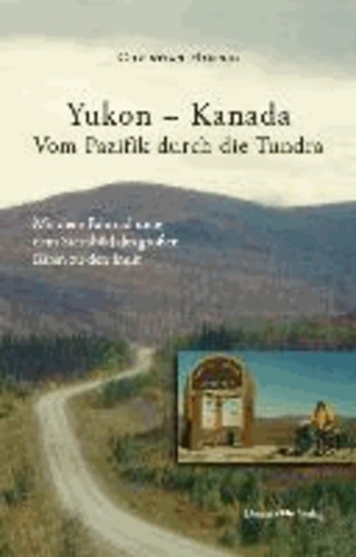 Yukon - Kanada. Von Pazifik durch die Tundra - Mit dem Fahrrad unter dem Sternbild des großen Bären zu den Inuit.