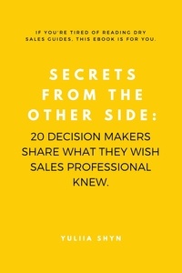  Yulia Shyn - Secrets from the Other Side: 20 Decision Makers Share What They Wish Sales Professionals Knew.